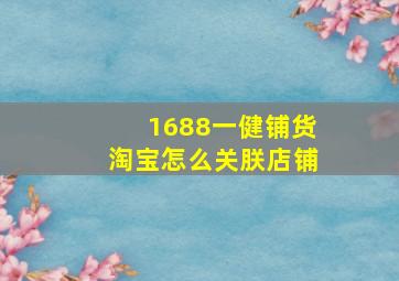 1688一健铺货淘宝怎么关朕店铺