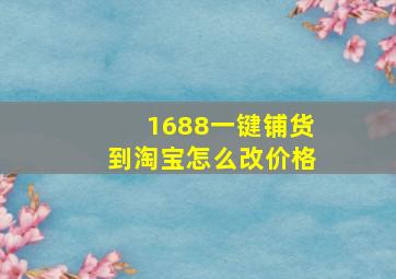 1688一键铺货到淘宝怎么改价格