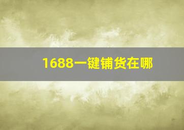 1688一键铺货在哪