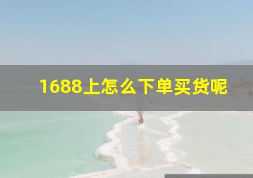 1688上怎么下单买货呢