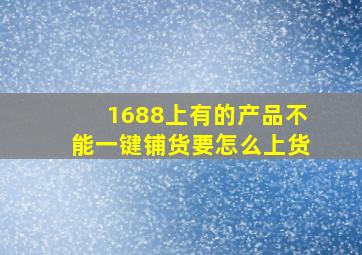 1688上有的产品不能一键铺货要怎么上货