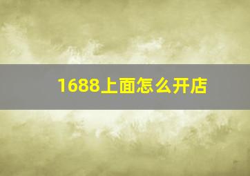 1688上面怎么开店