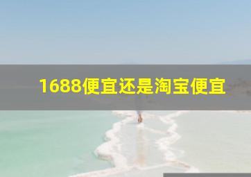 1688便宜还是淘宝便宜