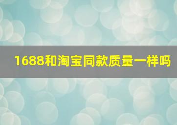 1688和淘宝同款质量一样吗