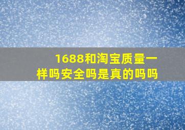 1688和淘宝质量一样吗安全吗是真的吗吗