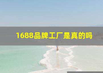 1688品牌工厂是真的吗