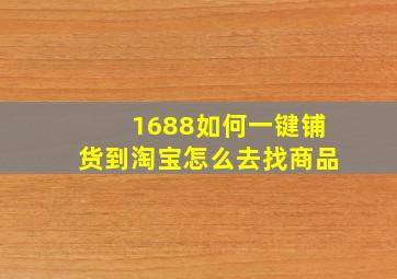 1688如何一键铺货到淘宝怎么去找商品