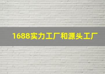 1688实力工厂和源头工厂