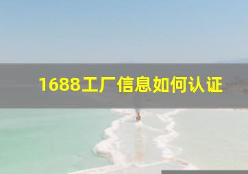 1688工厂信息如何认证