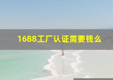 1688工厂认证需要钱么