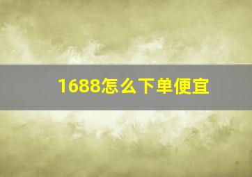 1688怎么下单便宜