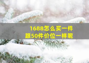 1688怎么买一件跟50件价位一样呢