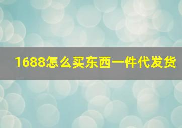 1688怎么买东西一件代发货