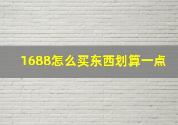 1688怎么买东西划算一点