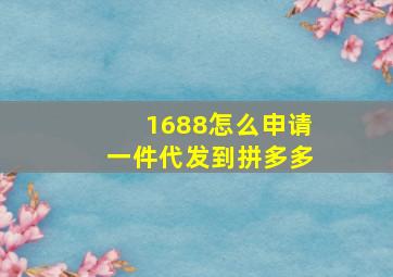 1688怎么申请一件代发到拼多多