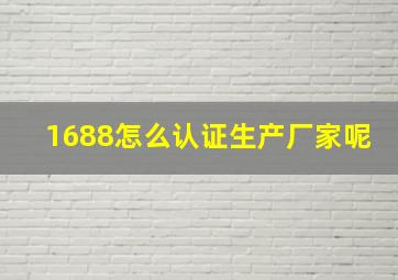 1688怎么认证生产厂家呢