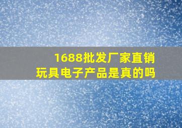 1688批发厂家直销玩具电子产品是真的吗