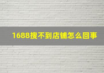 1688搜不到店铺怎么回事