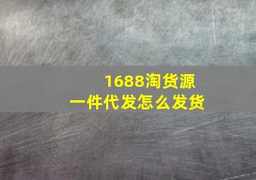 1688淘货源一件代发怎么发货