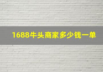 1688牛头商家多少钱一单