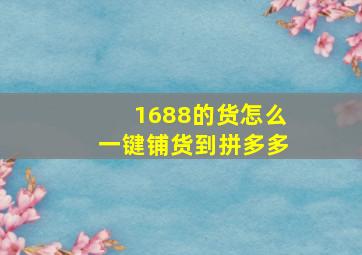 1688的货怎么一键铺货到拼多多