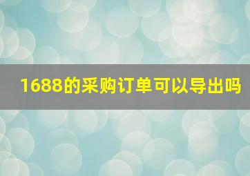 1688的采购订单可以导出吗