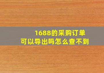 1688的采购订单可以导出吗怎么查不到