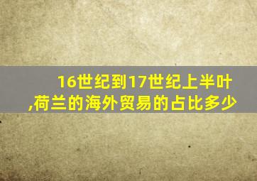 16世纪到17世纪上半叶,荷兰的海外贸易的占比多少