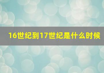 16世纪到17世纪是什么时候