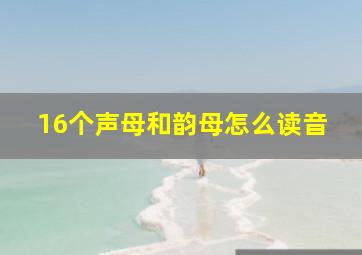 16个声母和韵母怎么读音