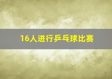 16人进行乒乓球比赛