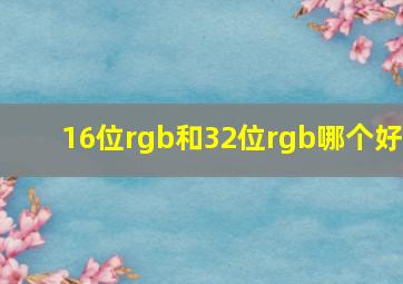 16位rgb和32位rgb哪个好