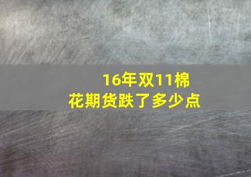 16年双11棉花期货跌了多少点