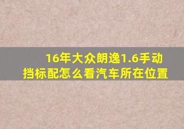 16年大众朗逸1.6手动挡标配怎么看汽车所在位置