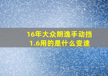 16年大众朗逸手动挡1.6用的是什么变速