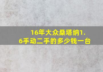 16年大众桑塔纳1.6手动二手的多少钱一台