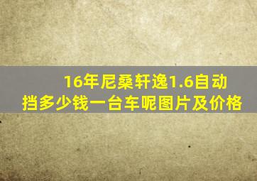 16年尼桑轩逸1.6自动挡多少钱一台车呢图片及价格