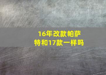 16年改款帕萨特和17款一样吗