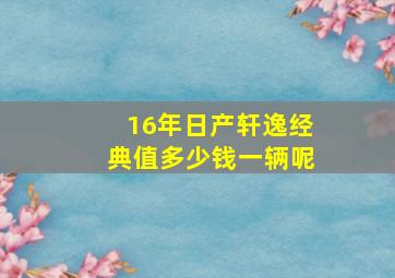 16年日产轩逸经典值多少钱一辆呢