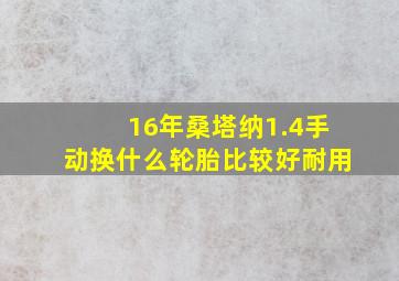 16年桑塔纳1.4手动换什么轮胎比较好耐用