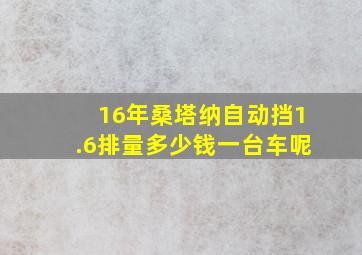 16年桑塔纳自动挡1.6排量多少钱一台车呢