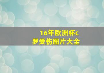 16年欧洲杯c罗受伤图片大全