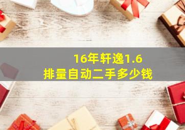 16年轩逸1.6排量自动二手多少钱