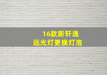 16款新轩逸远光灯更换灯泡