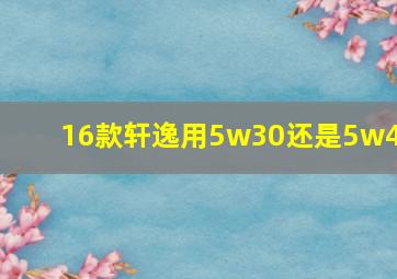 16款轩逸用5w30还是5w40