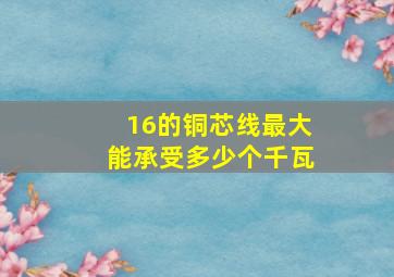 16的铜芯线最大能承受多少个千瓦