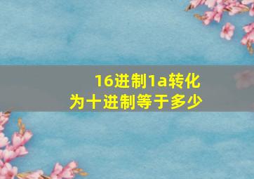 16进制1a转化为十进制等于多少