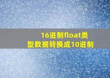 16进制float类型数据转换成10进制