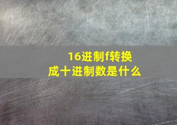 16进制f转换成十进制数是什么