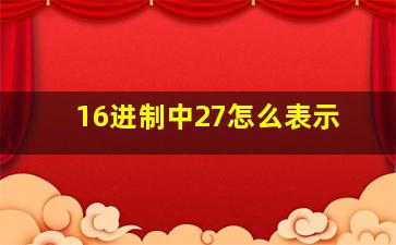 16进制中27怎么表示